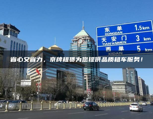 省心又省力，京牌租赁为您提供品质租车服务！