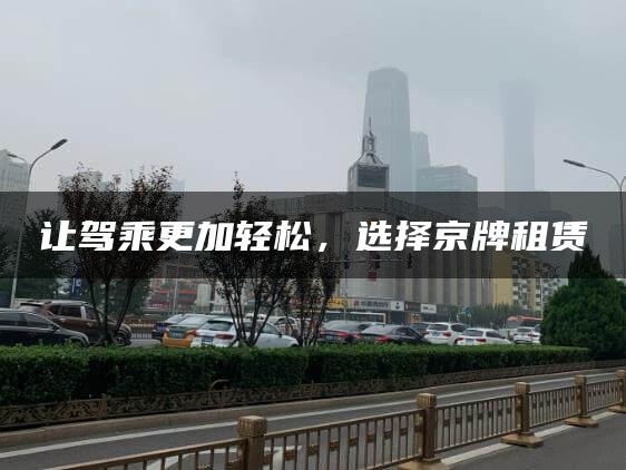 让驾乘更加轻松，选择京牌租赁