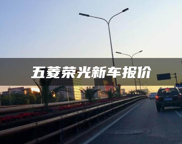 五菱荣光新车报价