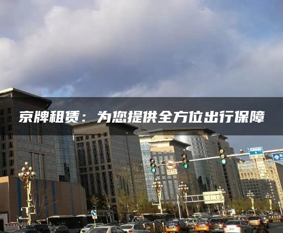京牌租赁：为您提供全方位出行保障