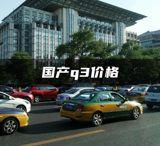 国产q3价格