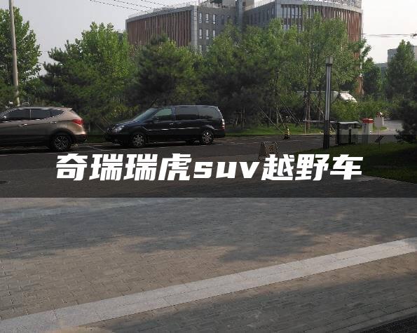 奇瑞瑞虎suv越野车