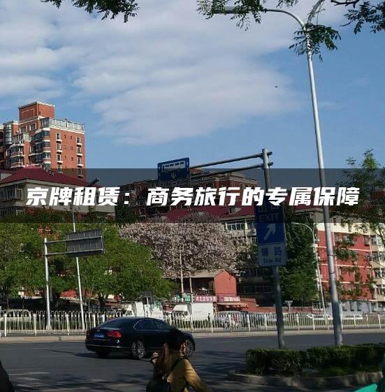 京牌租赁：商务旅行的专属保障