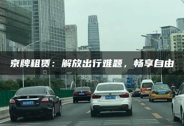 京牌租赁：解放出行难题，畅享自由