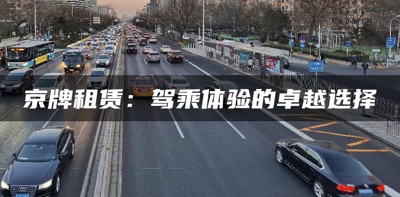 京牌租赁：驾乘体验的卓越选择