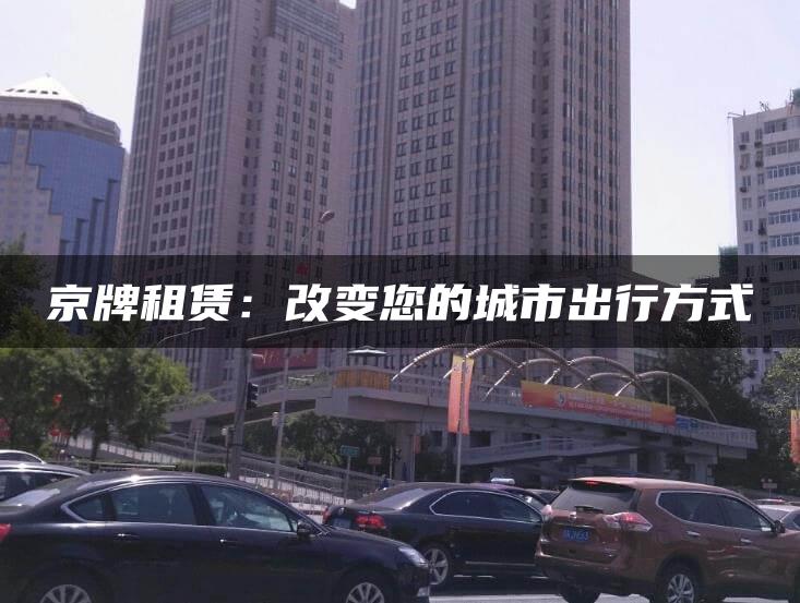京牌租赁：改变您的城市出行方式