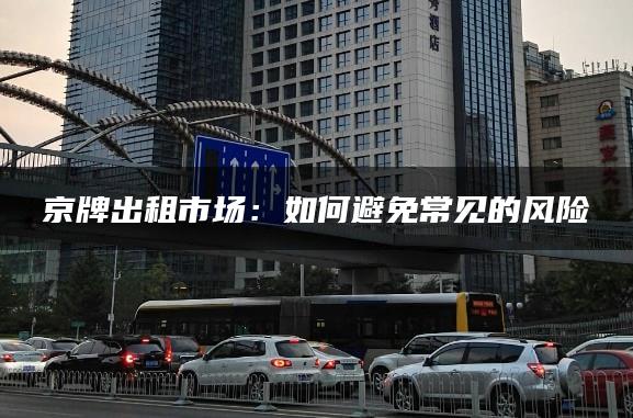 京牌出租市场：如何避免常见的风险