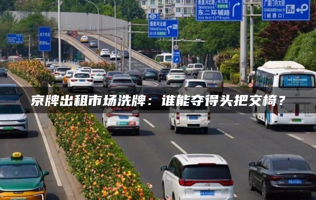 京牌出租市场洗牌：谁能夺得头把交椅？