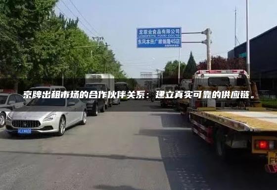 京牌出租市场的合作伙伴关系：建立真实可靠的供应链。