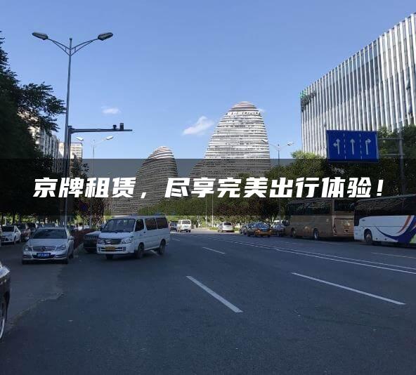 京牌租赁，尽享完美出行体验！