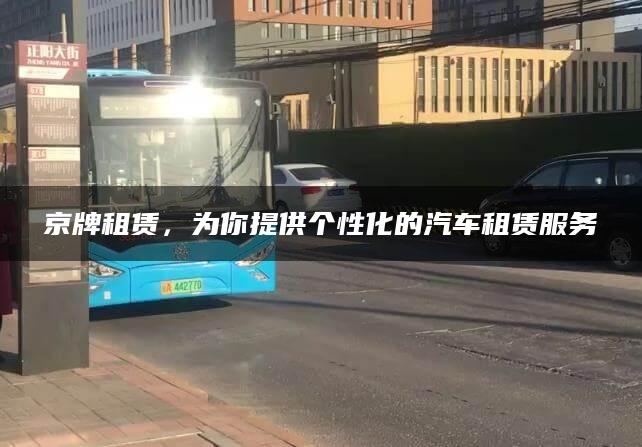 京牌租赁，为你提供个性化的汽车租赁服务