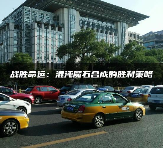 战胜命运：混沌魔石合成的胜利策略