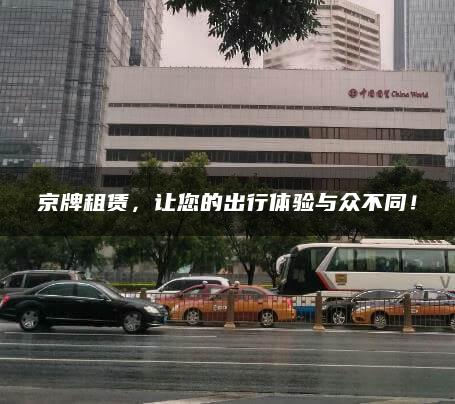 京牌租赁，让您的出行体验与众不同！