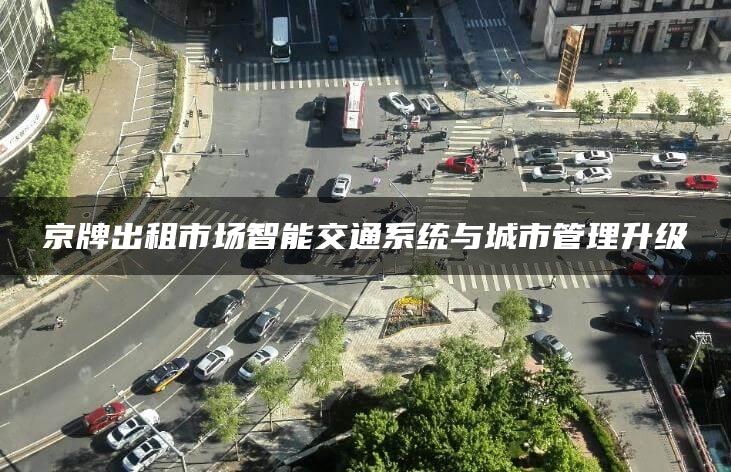 京牌出租市场智能交通系统与城市管理升级