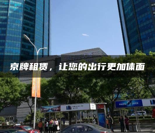 京牌租赁，让您的出行更加体面