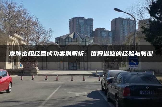 京牌出租经营成功案例解析：值得借鉴的经验与教训