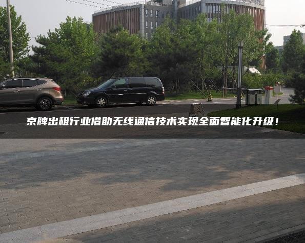 京牌出租行业借助无线通信技术实现全面智能化升级！