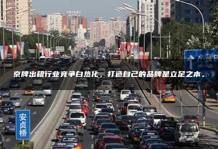 京牌出租行业竞争白热化，打造自己的品牌是立足之本。