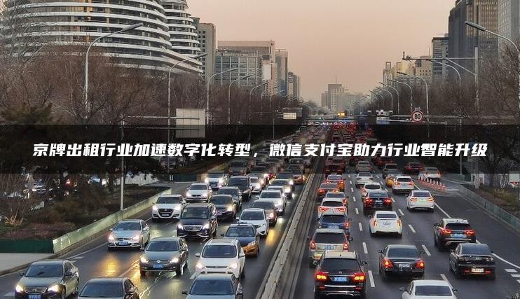 京牌出租行业加速数字化转型，微信支付宝助力行业智能升级