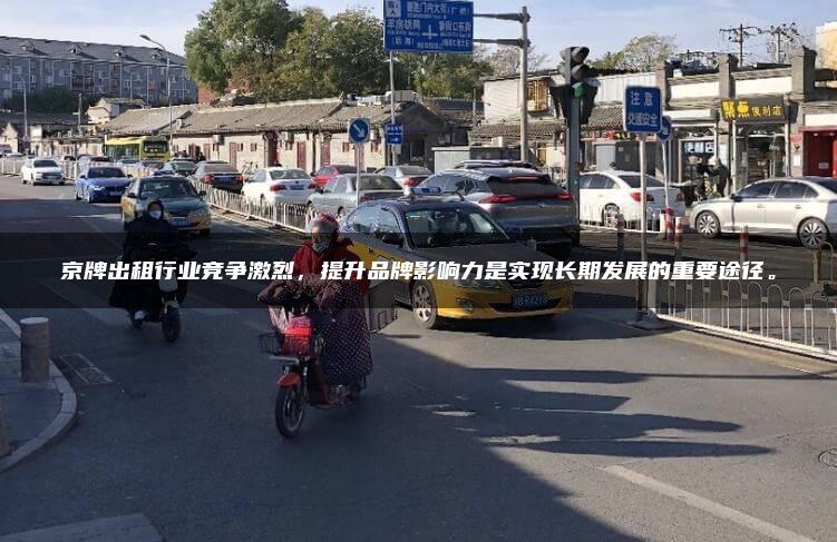 京牌出租行业竞争激烈，提升品牌影响力是实现长期发展的重要途径。