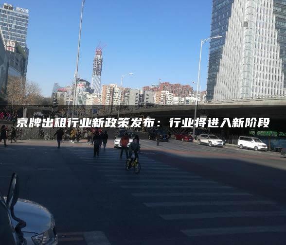 京牌出租行业新政策发布：行业将进入新阶段
