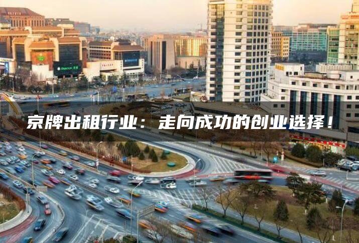 京牌出租行业：走向成功的创业选择！
