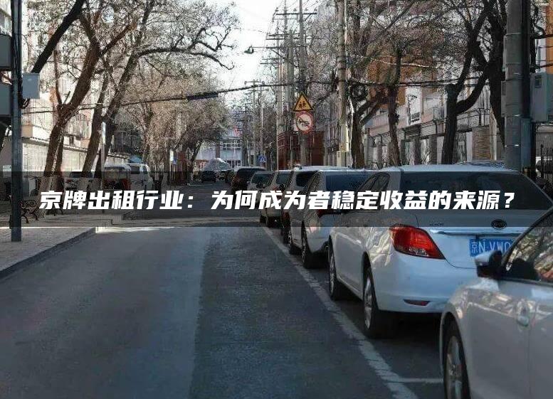 京牌出租行业：为何成为者稳定收益的来源？