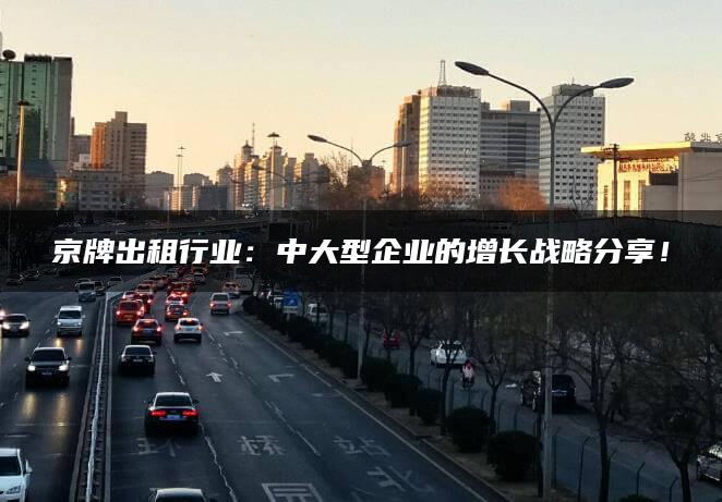 京牌出租行业：中大型企业的增长战略分享！