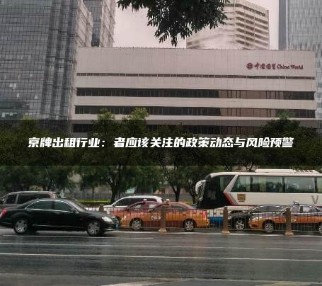 京牌出租行业：者应该关注的政策动态与风险预警