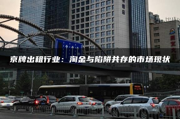京牌出租行业：淘金与陷阱共存的市场现状
