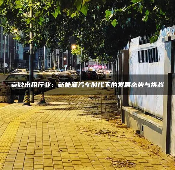京牌出租行业：新能源汽车时代下的发展态势与挑战