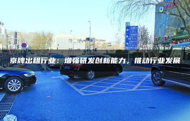 京牌出租行业：增强研发创新能力，推动行业发展