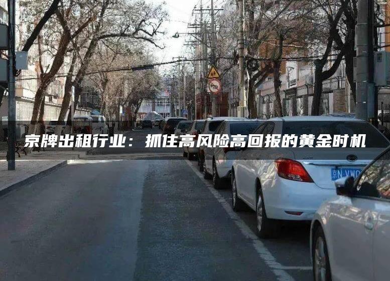 京牌出租行业：抓住高风险高回报的黄金时机