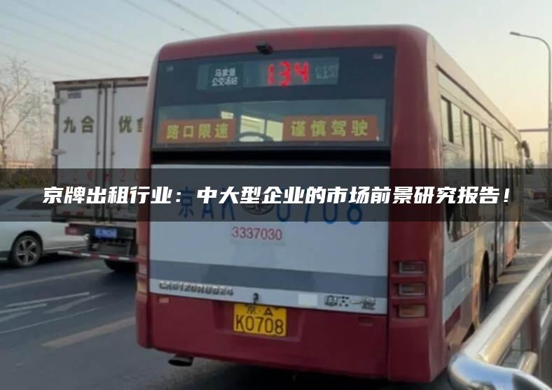 京牌出租行业：中大型企业的市场前景研究报告！