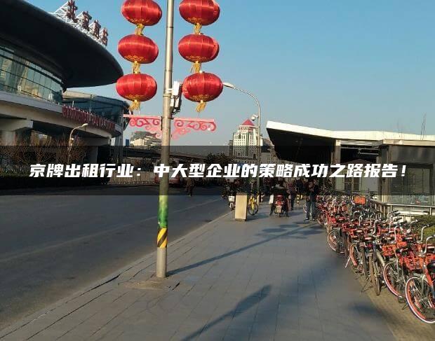 京牌出租行业：中大型企业的策略成功之路报告！