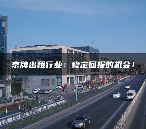 京牌出租行业：稳定回报的机会！