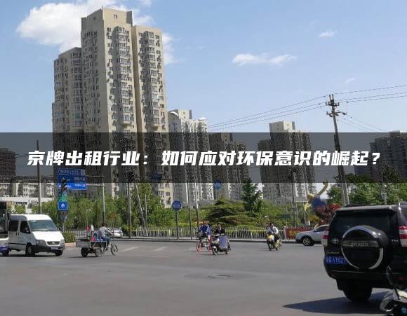 京牌出租行业：如何应对环保意识的崛起？