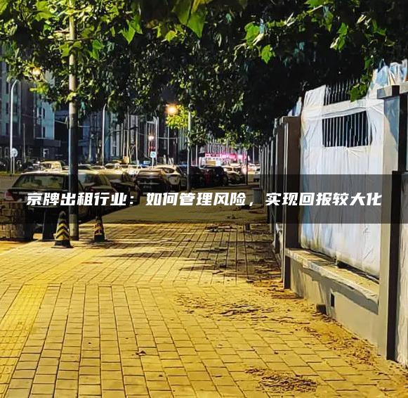 京牌出租行业：如何管理风险，实现回报较大化