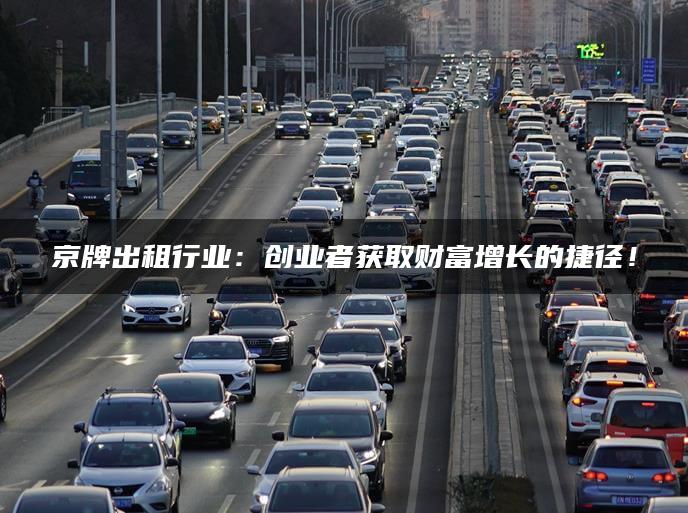 京牌出租行业：创业者获取财富增长的捷径！