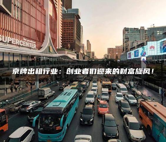 京牌出租行业：创业者们迎来的财富旋风！