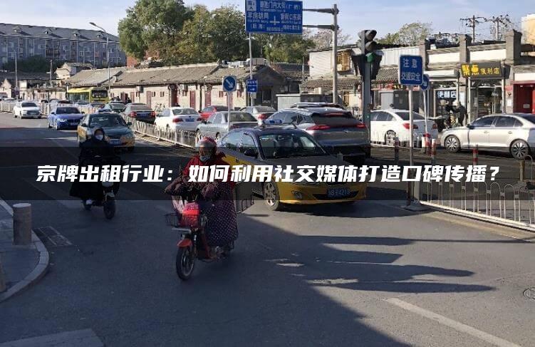 京牌出租行业：如何利用社交媒体打造口碑传播？