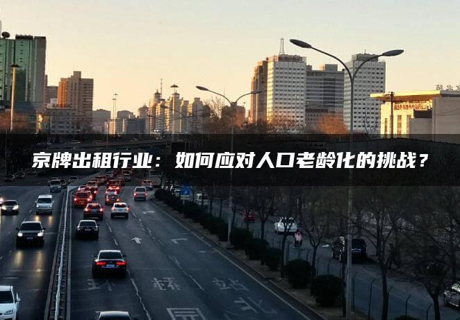 京牌出租行业：如何应对人口老龄化的挑战？