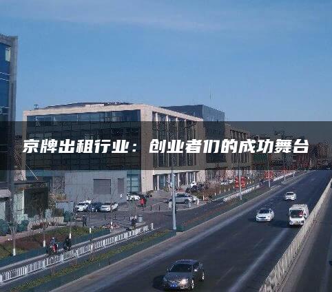京牌出租行业：创业者们的成功舞台