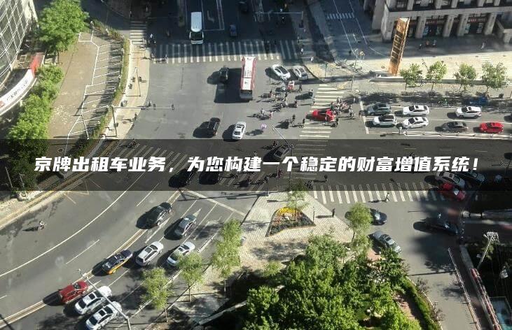 京牌出租车业务，为您构建一个稳定的财富增值系统！