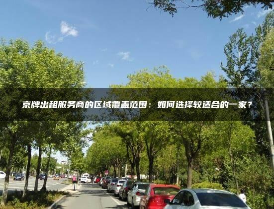京牌出租服务商的区域覆盖范围：如何选择较适合的一家？