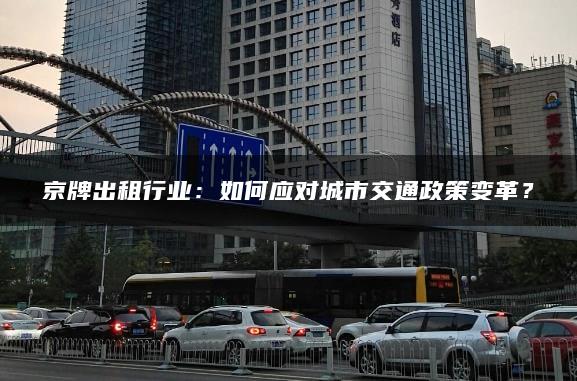 京牌出租行业：如何应对城市交通政策变革？