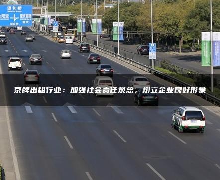 京牌出租行业：加强社会责任观念，树立企业良好形象