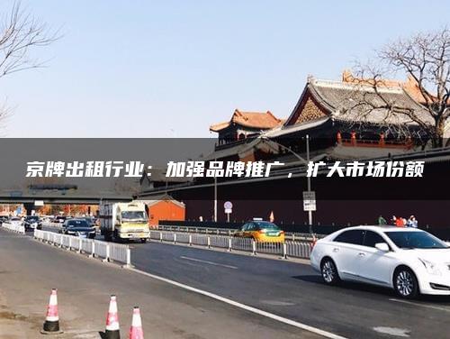 京牌出租行业：加强品牌推广，扩大市场份额