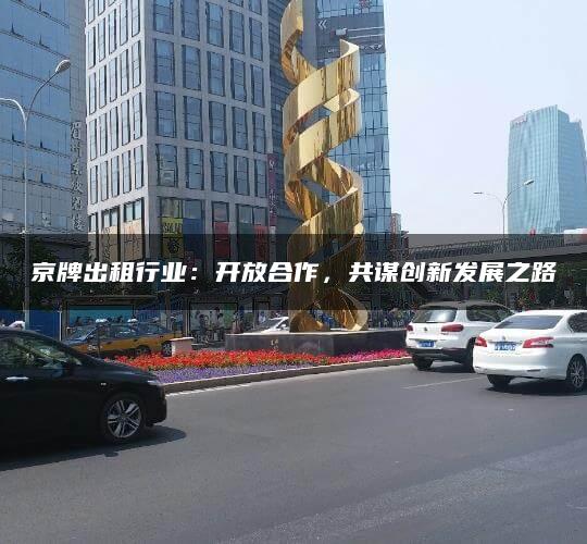 京牌出租行业：开放合作，共谋创新发展之路