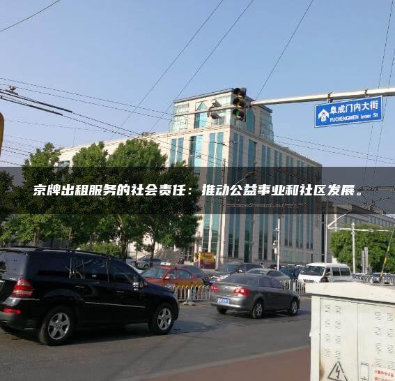 京牌出租服务的社会责任：推动公益事业和社区发展。